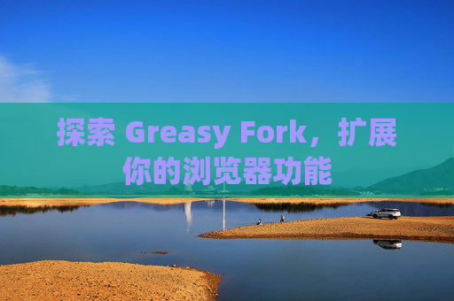 探索 Greasy Fork，扩展你的浏览器功能