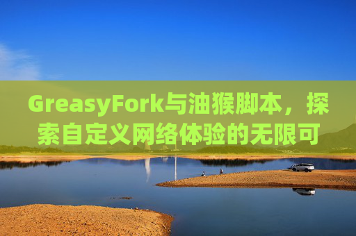 GreasyFork与油猴脚本，探索自定义网络体验的无限可能