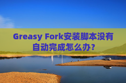 Greasy Fork安装脚本没有自动完成怎么办？