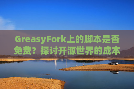 GreasyFork上的脚本是否免费？探讨开源世界的成本与收益